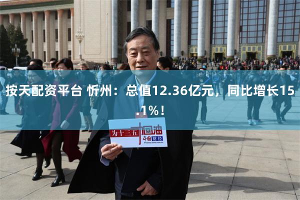 按天配资平台 忻州：总值12.36亿元，同比增长15.1%！