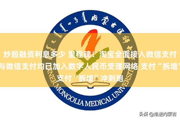 炒股融资利息多少 里程碑！淘宝全面接入微信支付 支付宝与微信支付均已加入数字人民币受理网络 支付“拆墙”冲刺跑