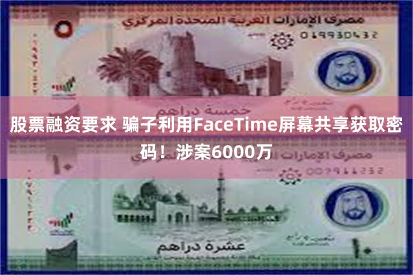 股票融资要求 骗子利用FaceTime屏幕共享获取密码！涉案6000万