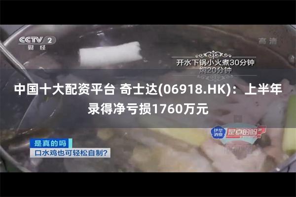 中国十大配资平台 奇士达(06918.HK)：上半年录得净亏损1760万元