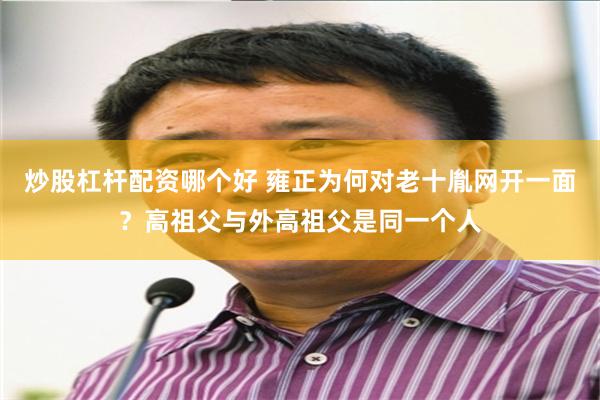 炒股杠杆配资哪个好 雍正为何对老十胤网开一面？高祖父与外高祖父是同一个人