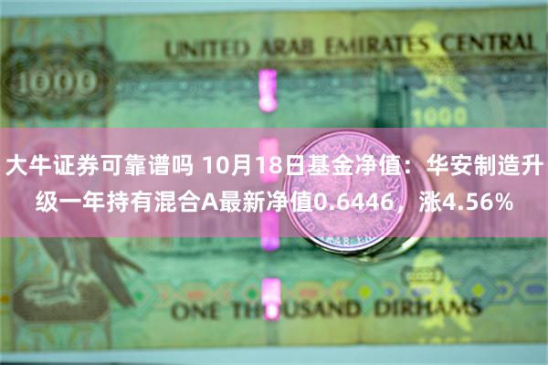 大牛证券可靠谱吗 10月18日基金净值：华安制造升级一年持有混合A最新净值0.6446，涨4.56%