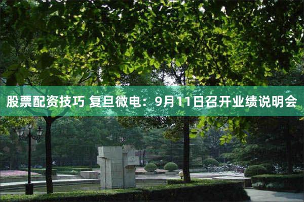 股票配资技巧 复旦微电：9月11日召开业绩说明会