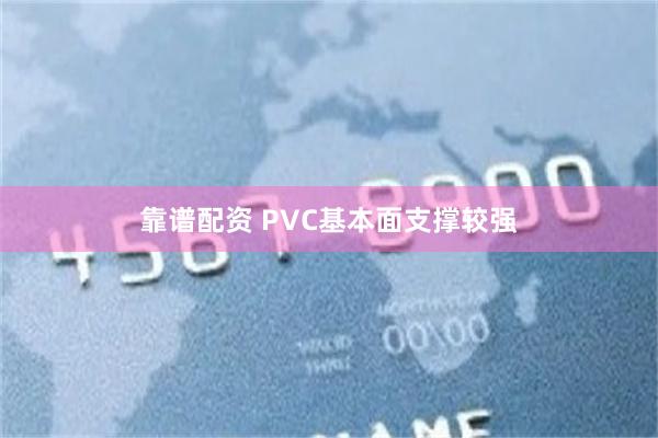 靠谱配资 PVC基本面支撑较强