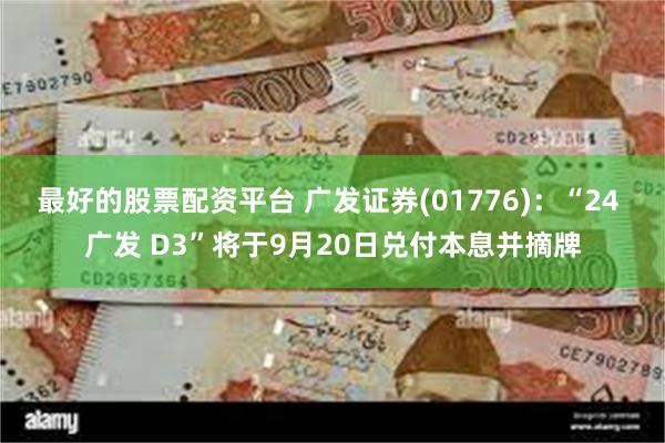 最好的股票配资平台 广发证券(01776)：“24 广发 D3”将于9月20日兑付本息并摘牌