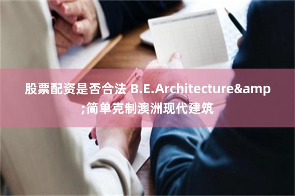 股票配资是否合法 B.E.Architecture&简单克制澳洲现代建筑