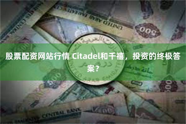 股票配资网站行情 Citadel和千禧，投资的终极答案？