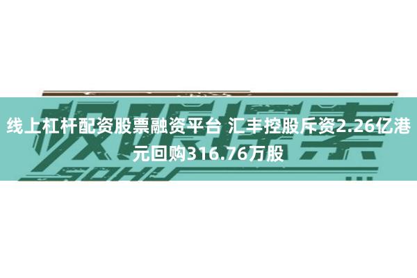 线上杠杆配资股票融资平台 汇丰控股斥资2.26亿港元回购316.76万股