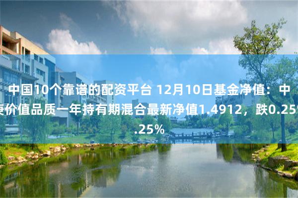 中国10个靠谱的配资平台 12月10日基金净值：中庚价值品质一年持有期混合最新净值1.4912，跌0.25%