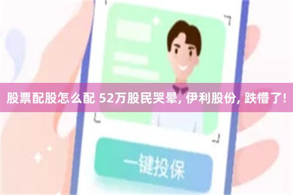 股票配股怎么配 52万股民哭晕, 伊利股份, 跌懵了!