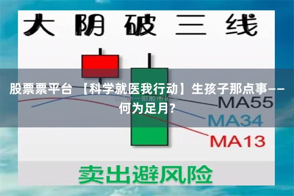 股票票平台 【科学就医我行动】生孩子那点事——何为足月?