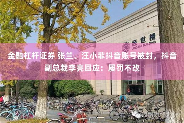 金融杠杆证券 张兰、汪小菲抖音账号被封，抖音副总裁李亮回应：屡罚不改