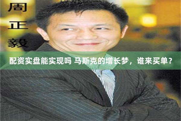 配资实盘能实现吗 马斯克的增长梦，谁来买单？