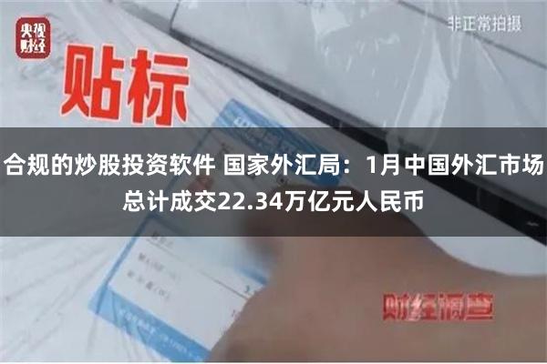 合规的炒股投资软件 国家外汇局：1月中国外汇市场总计成交22.34万亿元人民币