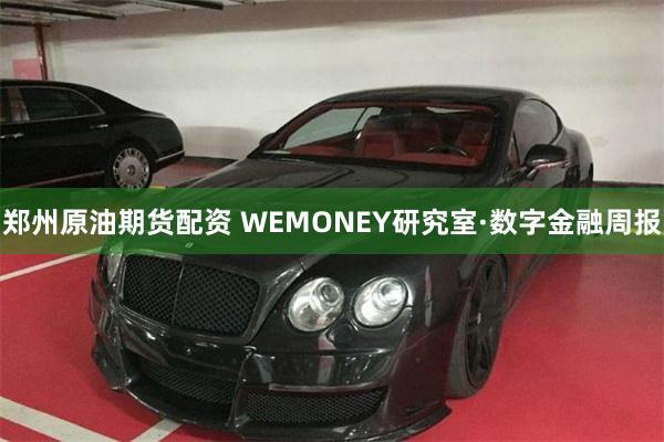 郑州原油期货配资 WEMONEY研究室·数字金融周报