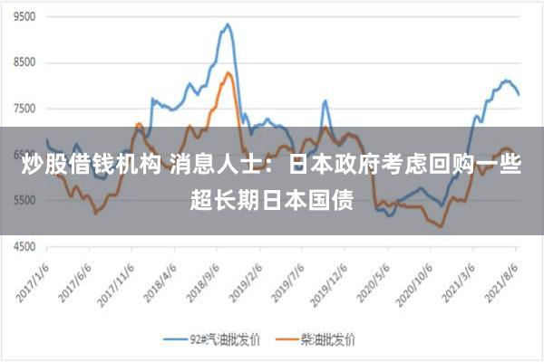 炒股借钱机构 消息人士：日本政府考虑回购一些超长期日本国债