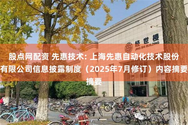 股点网配资 先惠技术: 上海先惠自动化技术股份有限公司信息披露制度（2025年7月修订）内容摘要